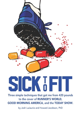 Sick to Fit: Three simple techniques that got me from 420 pounds to the cover of Runner's World, Good Morning America, and the Today Show - Jacobson, Howard, and Lajaunie, Josh