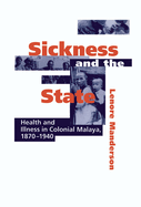 Sickness and the State: Health and Illness in Colonial Malaya, 1870 1940