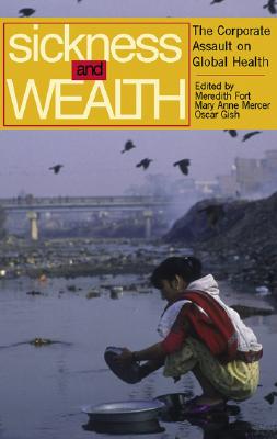 Sickness and Wealth: The Corporate Assault on Global Health - Fort, Meredith (Editor), and Gish, Oscar (Editor), and Mercer, Mary Anne (Editor)