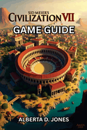 Sid Meier's Civilization VII Game Guide: Conquer Every Era with Pro Tips, Winning Tactics, and Hidden Secrets for All Skill Levels