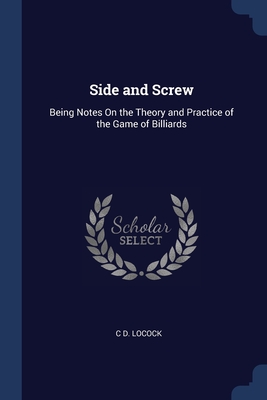 Side and Screw: Being Notes On the Theory and Practice of the Game of Billiards - Locock, C D