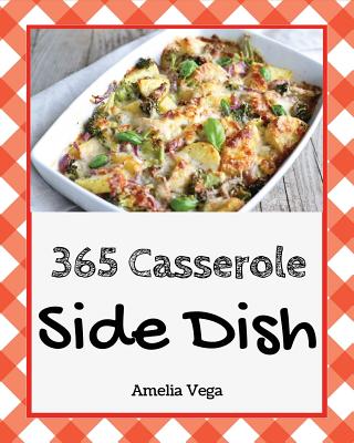 Side Dish Casserole 365: Enjoy 365 Days with Amazing Side Dish Casserole Recipes in Your Own Side Dish Casserole Cookbook! [book 1] - Vega, Amelia