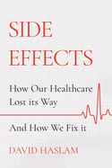 Side Effects: How Our Healthcare Lost its Way - And How We Fix it