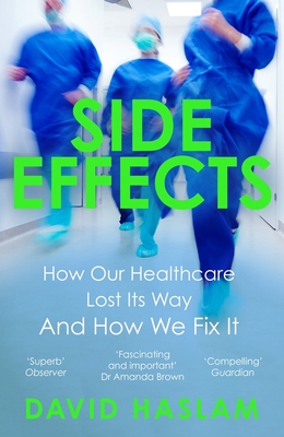Side Effects: How Our Healthcare Lost Its Way And How We Fix It - Haslam, David