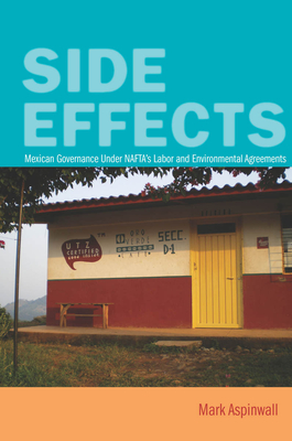 Side Effects: Mexican Governance Under Nafta's Labor and Environmental Agreements - Aspinwall, Mark