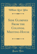 Side Glimpses from the Colonial Meeting-House (Classic Reprint)