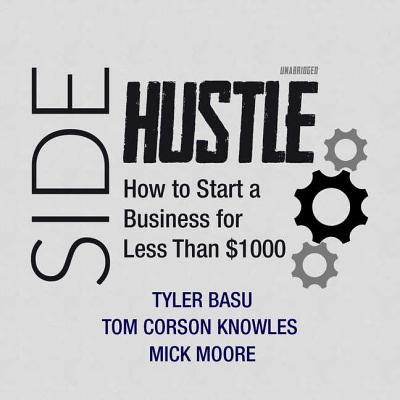 Sidehustle Lib/E: How to Start a Business for Less Than $1,000 - Basu, Tyler, and Knowles, Tom Corson, and Moore, Mick