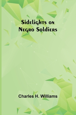 Sidelights on Negro Soldiers - Williams, Charles H