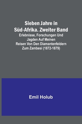 Sieben Jahre in S?d-Afrika. Zweiter Band; Erlebnisse, Forschungen und Jagden auf meinen Reisen von den Diamantenfeldern zum Zambesi (1872-1879) - Holub, Emil