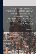 Siege de Sebastopol. Journal Des Operations Du Genie Publie Avec L'Autorisation Du Ministre de La Guerre. Avec Un Atlas In-Folio de 15 Planches