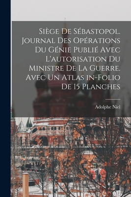 Siege de Sebastopol. Journal Des Operations Du Genie Publie Avec L'Autorisation Du Ministre de La Guerre. Avec Un Atlas In-Folio de 15 Planches - Niel, Adolphe