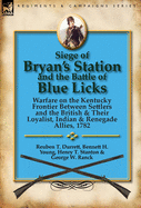 Siege of Bryan's Station and The Battle of Blue Licks: Warfare on the Kentucky Frontier Between Settlers and the British & Their Loyalist, Indian & Renegade Allies, 1782