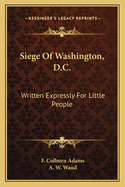 Siege Of Washington, D.C.: Written Expressly For Little People