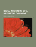 Siena, the Story of a Mediaeval Commune - Schevill, Ferdinand