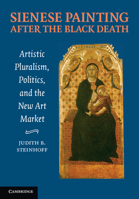 Sienese Painting after the Black Death: Artistic Pluralism, Politics, and the New Art Market - Steinhoff, Judith