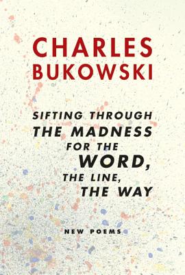Sifting Through the Madness for the Word, the Line, the Way: New Poems - Bukowski, Charles