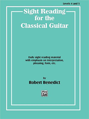 Sight Reading for the Classical Guitar, Level IV-V: Daily Sight Reading Material with Emphasis on Interpretation, Phrasing, Form, and More - Benedict, Robert