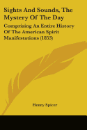 Sights And Sounds, The Mystery Of The Day: Comprising An Entire History Of The American Spirit Manifestations (1853)