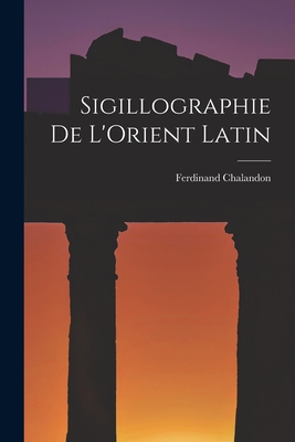 Sigillographie de l'Orient Latin - Chalandon, Ferdinand