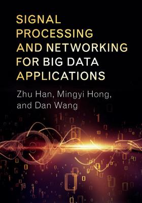 Signal Processing and Networking for Big Data Applications - Han, Zhu, and Hong, Mingyi, and Wang, Dan