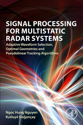 Signal Processing for Multistatic Radar Systems: Adaptive Waveform Selection, Optimal Geometries and Pseudolinear Tracking Algorithms - Nguyen, Ngoc Hung, and Doganay, Kutluyil