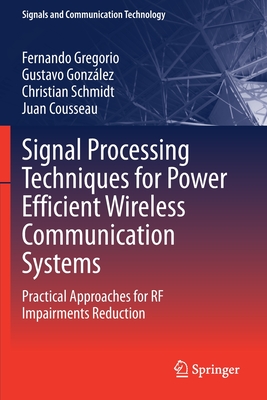 Signal Processing Techniques for Power Efficient Wireless Communication Systems: Practical Approaches for RF Impairments Reduction - Gregorio, Fernando, and Gonzlez, Gustavo, and Schmidt, Christian