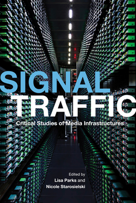 Signal Traffic: Critical Studies of Media Infrastructures - Parks, Lisa (Contributions by), and Starosielski, Nicole (Contributions by), and Acland, Charles R (Contributions by)