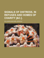 Signals of Distress, in Refuges and Homes of Charity [&C.]