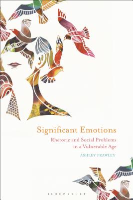 Significant Emotions: Rhetoric and Social Problems in a Vulnerable Age - Frawley, Ashley