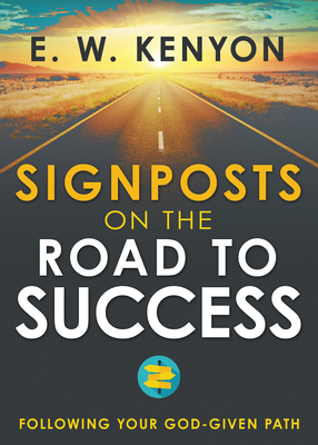 Signposts on the Road to Success: Following Your God-Given Path - Kenyon, E W