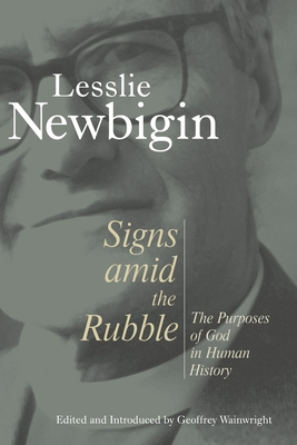 Signs Amid the Rubble: The Purposes of God in Human History - Newbigin, Lesslie, and Wainwright, Geoffrey (Editor)