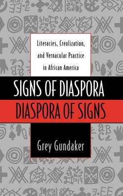 Signs of Diaspora Diaspora of Signs: Literacies, Creolization, and Vernacular Practice in African America - Gundaker, Grey, Professor