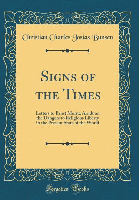 Signs of the Times: Letters to Ernst Moritz Arndt on the Dangers to Religious Liberty in the Present State of the World (Classic Reprint) - Bunsen, Christian Charles Josias