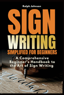 Signwriting Simplified for Beginners: A Comprehensive Beginner's Handbook to the Art of Sign Writing