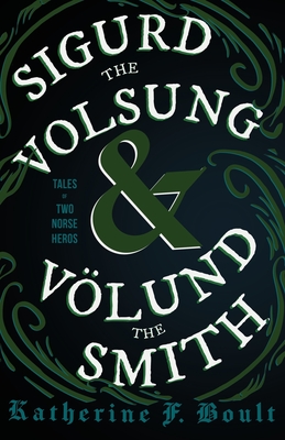 Sigurd the Volsung and Vlund the Smith - Tales of Two Norse Heroes - Boult, Katherine F