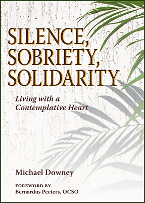 Silence, Sobriety, Solidarity: Living with a Contemplative Heart - Downey, Michael