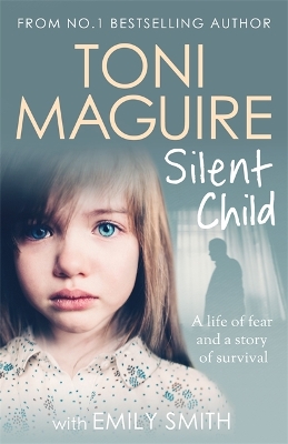 Silent Child: From no.1 bestseller Toni Maguire comes a new true story of abuse and survival, for fans of Cathy Glass - Maguire, Toni