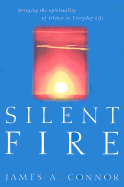 Silent Fire: Bringing the Spirituality of Silence to Everyday Life