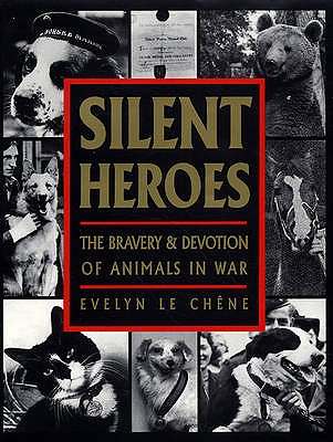 Silent Heroes: The Bravery & Devotion of Animals in War: An Animals' Roll of Honour - Chene, Evelyn Le