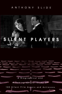 Silent Players: A Biographical and Autobiographical Study of 100 Silent Film Actors and Actresses - Slide, Anthony