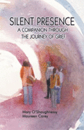 Silent Presence-a Companion Through the Journey of Grief - Mary O'Shaughnessy