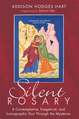 Silent Rosary: A Contemplative, Exegetical, and Iconographic Tour Through the Mysteries - Hart, Addison Hodges