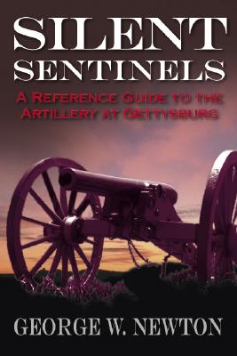 Silent Sentinels: A Reference Guide to the Artillery at Gettysburg - Newton, George