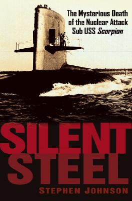 Silent Steel: The Mysterious Death of the Nuclear Attack Sub USS Scorpion - Johnson, Stephen