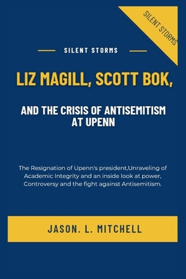 Silent Storms: Liz Magill, Scott Bok, and the crisis of Antisemitism at UPenn: The Resignation of Upenn's president, Unraveling of Academic Integrity and an inside look at power, Controversy and the fight against Antisemitism. - Mitchell, Jason L