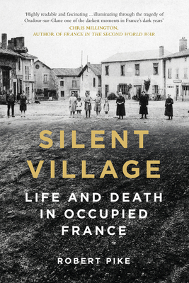 Silent Village: Life and Death in Occupied France - Pike, Robert