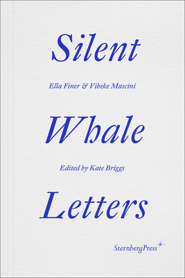 Silent Whale Letters: A Long-Distance Correspondence, on All Frequencies - Finer, Ella, and Mascini, Vibeke, and Briggs, Kate (Editor)