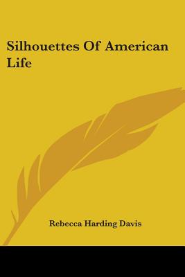 Silhouettes Of American Life - Davis, Rebecca Harding