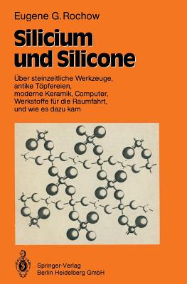 Silicium Und Silicone: ber Steinzeitliche Werkzeuge, Antike Tpfereien, Moderne Keramik, Computer, Werkstoffe Fr Die Raumfahrt, Und Wie Es Dazu Kam - Rochow, Eugene G, and Krahe, Eduard (Revised by), and Krahe, Eduard (Translated by)