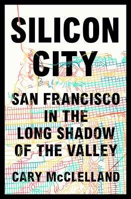 Silicon City: San Francisco in the Long Shadow of the Valley - McClelland, Cary